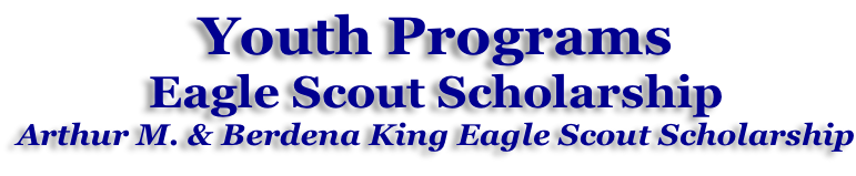 Youth Programs Eagle Scout Scholarship Arthur M. & Berdena King Eagle Scout Scholarship