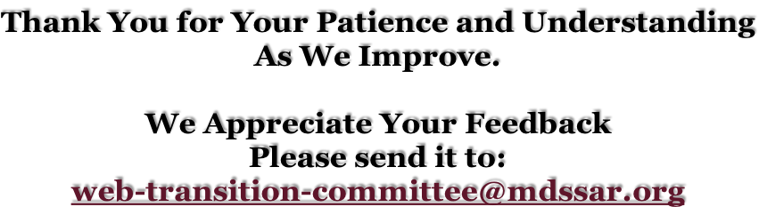 Thank You for Your Patience and Understanding As We Improve.  We Appreciate Your Feedback  Please send it to: web-transition-committee@mdssar.org
